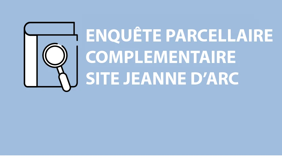 Enquête parcellaire complémentaire – site Jeanne d'Arc 
